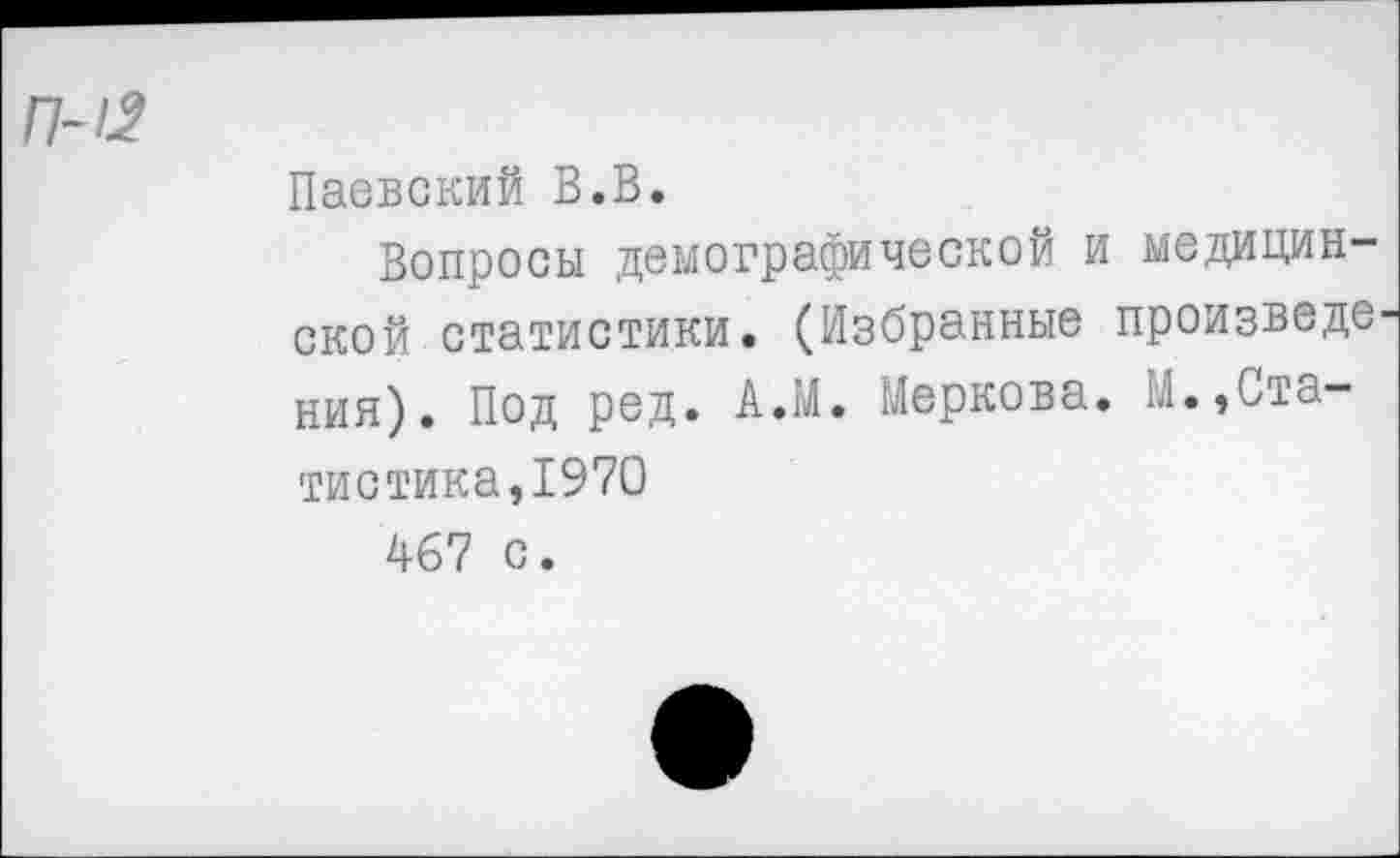 ﻿
Паевский В.В.
Вопросы демографической и медицинской статистики. (Избранные произведе ния). Под ред. А.М. Маркова. М.,Статистика, 1970
467 с.